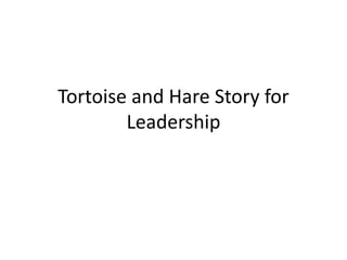 Tortoise and Hare Story for
Leadership
 
