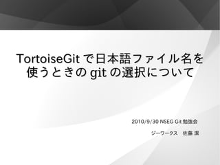 TortoiseGit で日本語ファイル名を
 使うときの git の選択について


             2010/9/30 NSEG Git 勉強会

                   ジーワークス　佐藤 潔
 