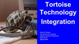 Tortoise
Technology
Integration
Kevin M. Bower
The Source for Learning
Edtech Coaches Playground
ISTE 2019
@BowerKM
 