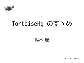 TortoiseHg のすゝめ
鈴木 聡

2013/12/13　Rev.16

 