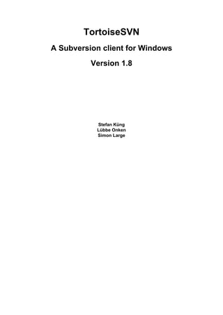TortoiseSVN
A Subversion client for Windows
Version 1.8
Stefan Küng
Lübbe Onken
Simon Large
 