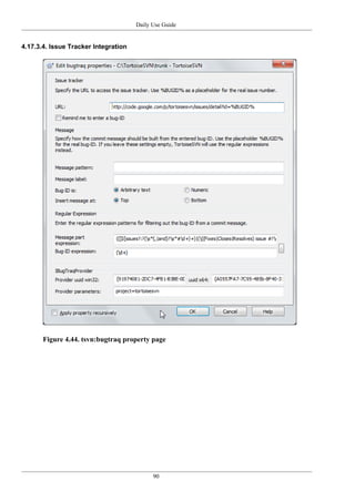 Daily Use Guide
90
4.17.3.4. Issue Tracker Integration
Figure 4.44. tsvn:bugtraq property page
 