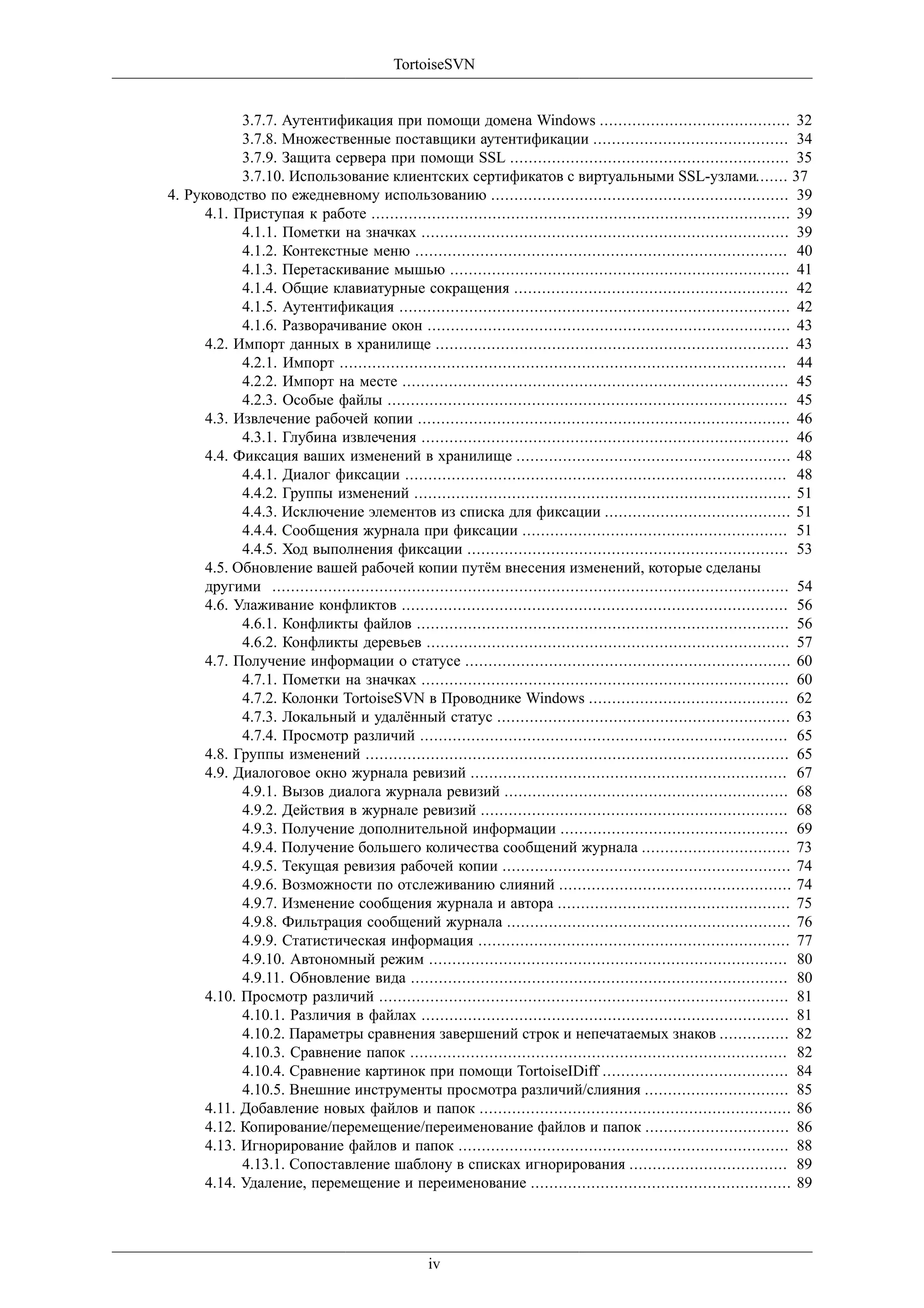 TortoiseSVN


            3.7.7. Аутентификация при помощи домена Windows ......................................... 32
            3.7.8. Множественные поставщики аутентификации .......................................... 34
            3.7.9. Защита сервера при помощи SSL ............................................................ 35
            3.7.10. Использование клиентских сертификатов с виртуальными SSL-узлами....... 37
4. Руководство по ежедневному использованию ................................................................ 39
      4.1. Приступая к работе .......................................................................................... 39
            4.1.1. Пометки на значках ............................................................................... 39
            4.1.2. Контекстные меню ................................................................................ 40
            4.1.3. Перетаскивание мышью ......................................................................... 41
            4.1.4. Общие клавиатурные сокращения ........................................................... 42
            4.1.5. Аутентификация .................................................................................... 42
            4.1.6. Разворачивание окон .............................................................................. 43
      4.2. Импорт данных в хранилище ............................................................................ 43
            4.2.1. Импорт ................................................................................................ 44
            4.2.2. Импорт на месте ................................................................................... 45
            4.2.3. Особые файлы ...................................................................................... 45
      4.3. Извлечение рабочей копии ................................................................................ 46
            4.3.1. Глубина извлечения ............................................................................... 46
      4.4. Фиксация ваших изменений в хранилище ........................................................... 48
            4.4.1. Диалог фиксации .................................................................................. 48
            4.4.2. Группы изменений ................................................................................. 51
            4.4.3. Исключение элементов из списка для фиксации ........................................ 51
            4.4.4. Сообщения журнала при фиксации ......................................................... 51
            4.4.5. Ход выполнения фиксации ..................................................................... 53
      4.5. Обновление вашей рабочей копии путём внесения изменений, которые сделаны
      другими ............................................................................................................... 54
      4.6. Улаживание конфликтов ................................................................................... 56
            4.6.1. Конфликты файлов ................................................................................ 56
            4.6.2. Конфликты деревьев .............................................................................. 57
      4.7. Получение информации о статусе ...................................................................... 60
            4.7.1. Пометки на значках ............................................................................... 60
            4.7.2. Колонки TortoiseSVN в Проводнике Windows ........................................... 62
            4.7.3. Локальный и удалённый статус ............................................................... 63
            4.7.4. Просмотр различий ............................................................................... 65
      4.8. Группы изменений ........................................................................................... 65
      4.9. Диалоговое окно журнала ревизий .................................................................... 67
            4.9.1. Вызов диалога журнала ревизий ............................................................. 68
            4.9.2. Действия в журнале ревизий .................................................................. 68
            4.9.3. Получение дополнительной информации ................................................. 69
            4.9.4. Получение большего количества сообщений журнала ................................ 73
            4.9.5. Текущая ревизия рабочей копии .............................................................. 74
            4.9.6. Возможности по отслеживанию слияний .................................................. 74
            4.9.7. Изменение сообщения журнала и автора .................................................. 75
            4.9.8. Фильтрация сообщений журнала ............................................................. 76
            4.9.9. Статистическая информация ................................................................... 77
            4.9.10. Автономный режим ............................................................................. 80
            4.9.11. Обновление вида ................................................................................. 80
      4.10. Просмотр различий ........................................................................................ 81
            4.10.1. Различия в файлах ............................................................................... 81
            4.10.2. Параметры сравнения завершений строк и непечатаемых знаков ............... 82
            4.10.3. Сравнение папок ................................................................................. 82
            4.10.4. Сравнение картинок при помощи TortoiseIDiff ........................................ 84
            4.10.5. Внешние инструменты просмотра различий/слияния ............................... 85
      4.11. Добавление новых файлов и папок ................................................................... 86
      4.12. Копирование/перемещение/переименование файлов и папок ............................... 86
      4.13. Игнорирование файлов и папок ....................................................................... 88
            4.13.1. Сопоставление шаблону в списках игнорирования .................................. 89
      4.14. Удаление, перемещение и переименование ........................................................ 89




                                                   iv
 