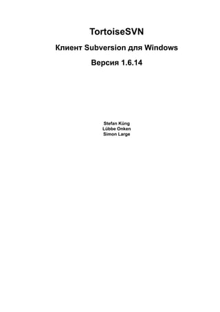 TortoiseSVN
Клиент Subversion для Windows
        Версия 1.6.14




           Stefan Küng
           Lübbe Onken
           Simon Large
 