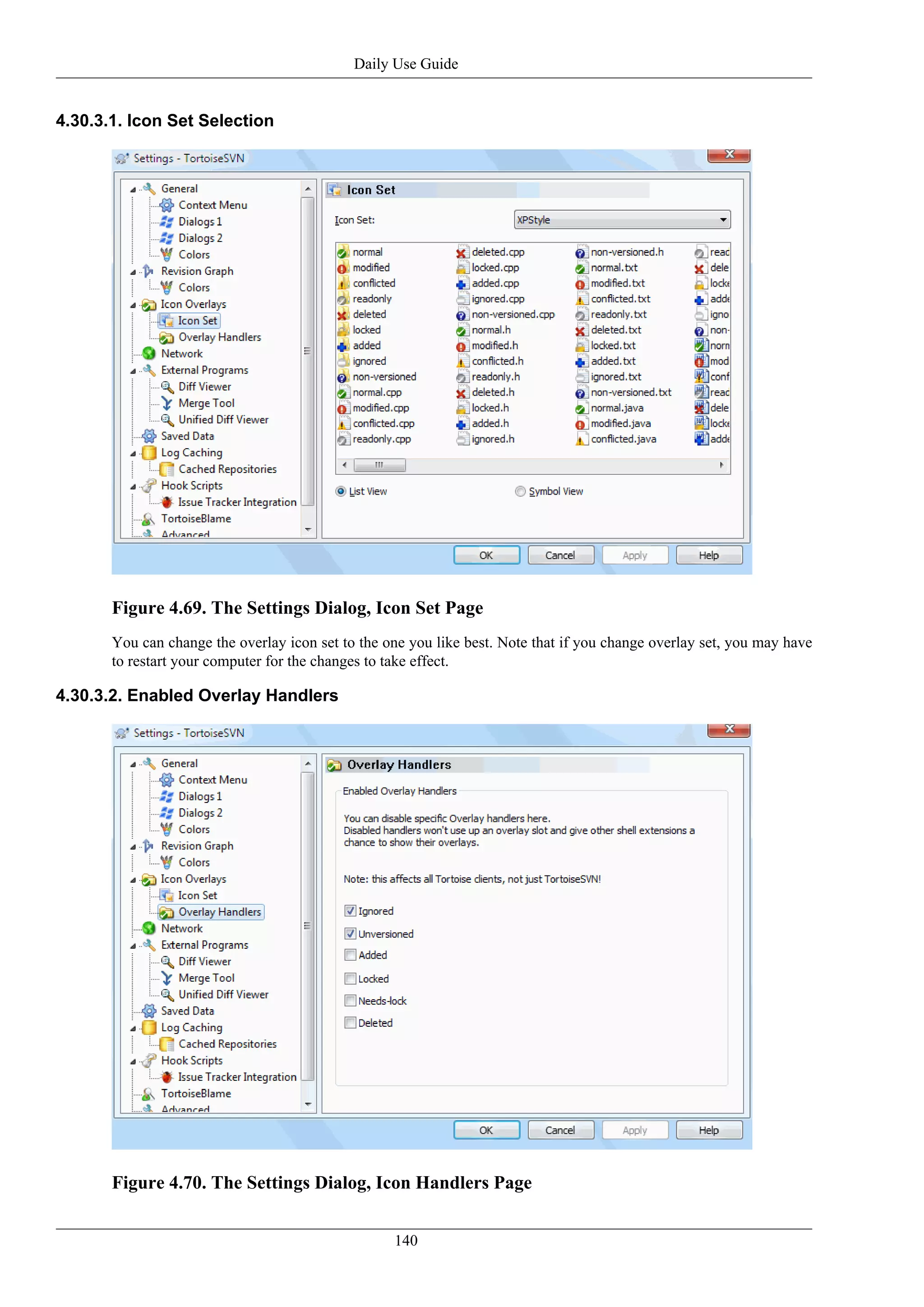 Daily Use Guide


4.30.3.1. Icon Set Selection




       Figure 4.69. The Settings Dialog, Icon Set Page
       You can change the overlay icon set to the one you like best. Note that if you change overlay set, you may have
       to restart your computer for the changes to take effect.

4.30.3.2. Enabled Overlay Handlers




       Figure 4.70. The Settings Dialog, Icon Handlers Page


                                                   140
 