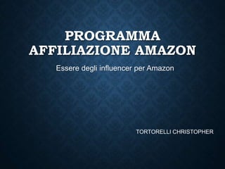 PROGRAMMA
AFFILIAZIONE AMAZON
Essere degli influencer per Amazon
TORTORELLI CHRISTOPHER
 