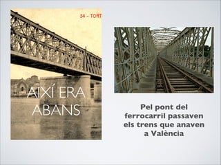 AIXÍ ERA
ABANS Pel pont del
ferrocarril passaven
els trens que anaven
a València

 