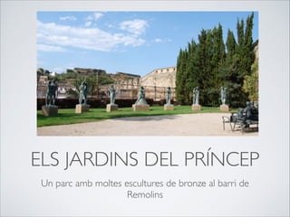 ELS JARDINS DEL PRÍNCEP
Un parc amb moltes escultures de bronze al barri de
Remolins
 