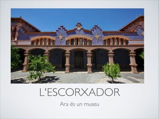 L'ESCORXADOR
Ara és un museu
 