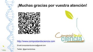 http://www.compostandociencia.com
Email:compostandociencia@gmail.com
Twitter: @germantortosa
¡Muchas gracias por vuestra atención!
 