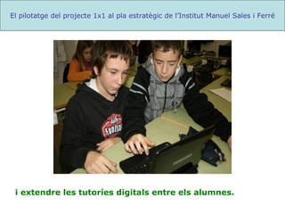 i extendre les tutoríes digitals entre els alumnes. El pilotatge del projecte 1x1 al pla estratègic de l’Institut Manuel Sales i Ferré 