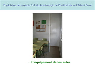...i l’equipament de les aules. El pilotatge del projecte 1x1 al pla estratègic de l’Institut Manuel Sales i Ferré 