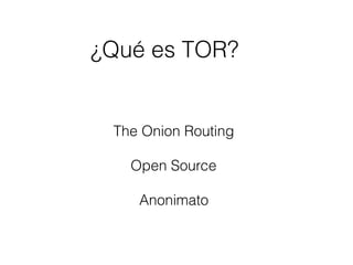 ¿Qué es TOR?
The Onion Routing
Open Source
Anonimato