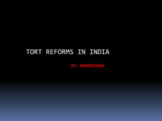TORT REFORMS IN INDIA
BY: NARMDESHWAR

 