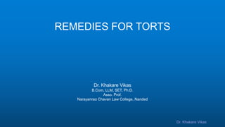Dr. Khakare Vikas
REMEDIES FOR TORTS
Dr. Khakare Vikas
B.Com, LLM, SET, Ph.D.
Asso. Prof.
Narayanrao Chavan Law College, Nanded
 