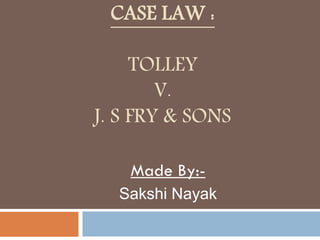 CASE LAW :
TOLLEY
V.
J. S FRY & SONS
Made By:Sakshi Nayak

 