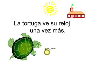 La tortuga ve su reloj  una vez más. 