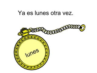 Ya es lunes otra vez.  lunes 