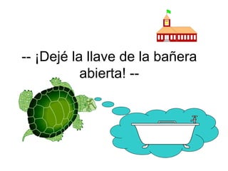 -- ¡Dejé la llave de la bañera abierta! -- 