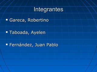 IntegrantesIntegrantes
 Gareca, RobertinoGareca, Robertino
 Taboada, AyelenTaboada, Ayelen
 Fernández, Juan PabloFernández, Juan Pablo
 