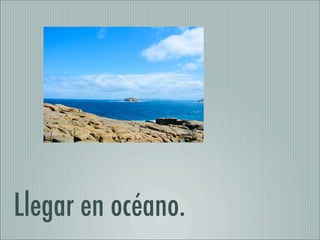 Llegar en océano.
 