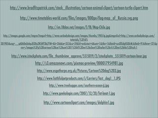 http://www.bradﬁtzpatrick.com/stock_illustration/cartoon-animal-clipart/cartoon-turtle-clipart.htm

                http://www.timetables-world.com/ﬁles/images/800px-Flag-map_of_Russia.svg.png

                                        http://en.18dao.net/images/f/f8/Map-Chile.jpg

  http://images.google.com/imgres?imgurl=http://www.carbodydesign.com/images/thumbs/1905-lg.jpg&imgrefurl=http://www.carbodydesign.com/
                                                             tutorials/%3Fid%
3D1905&usg=__qA060eUeIqsJEOXyZN5HP3bj7FM=&h=266&w=355&sz=24&hl=en&start=6&um=1&itbs=1&tbnid=cusXlGdgVLBXrM:&tbnh=91&tbnw=121&p
                  rev=/images%3Fq%3Dcartoon%2Bcar%26um%3D1%26hl%3Den%26client%3Dsafari%26rls%3Den%26tbs%3Disch:1

         http://www.istockphoto.com/ﬁle_thumbview_approve/5515019/2/istockphoto_5515019-cartoon-bear.jpg
                             http://s3.amazonaws.com/pixmac-preview/000017954981.jpg
                               http://www.osgathorpe.org.uk/Pictures/Cartoon%20dog%203.jpg
                               http://www.faithfulpetproducts.com/i/Carriers/fast_dog1_1.JPG
                                         http://www.treehugger.com/southern-ocean-jj.jpg

                                    http://www.geekologie.com/2007/12/20/fat-boat-1.jpg

                                     http://www.cartoonclipart.com/images/dolphin1.jpg
 