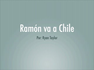 Ramón va a Chile
    Por: Ryan Taylor
 