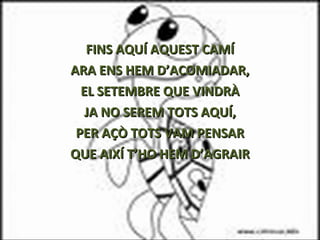 FINS AQUÍ AQUEST CAMÍ ARA ENS HEM D’ACOMIADAR, EL SETEMBRE QUE VINDRÀ JA NO SEREM TOTS AQUÍ, PER AÇÒ TOTS VAM PENSAR QUE AIXÍ T’HO HEM D’AGRAIR 