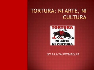 TORTURA: NI ARTE, NI CULTURA 	NO A LA TAUROMAQUIA 