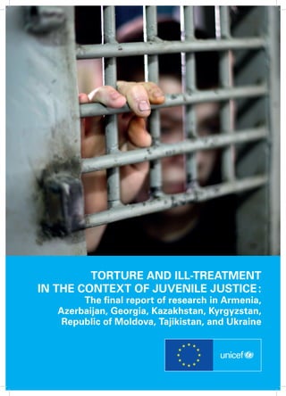 Torture and ill-treatment
in the context of juvenile justice :
The final report of research in Armenia,
Azerbaijan, Georgia, Kazakhstan, Kyrgyzstan,
Republic of Moldova, Tajikistan, and Ukraine
 