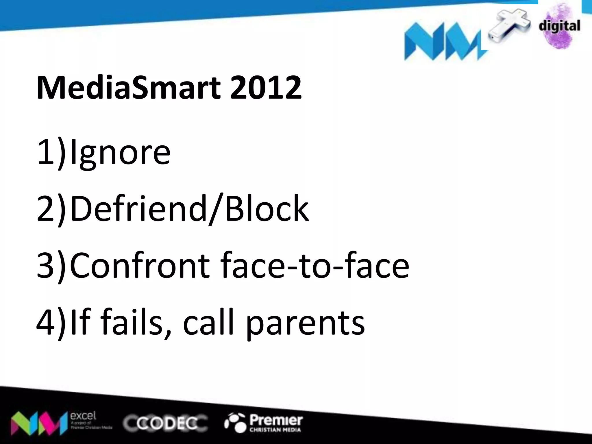 MediaSmart 2012

1)Ignore
2)Defriend/Block
3)Confront face-to-face
4)If fails, call parents

 