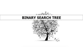 BINARY SEARCH TREE
 