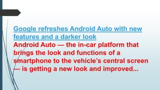 Google refreshes Android Auto with new
features and a darker look
Android Auto — the in-car platform that
brings the look and functions of a
smartphone to the vehicle’s central screen
— is getting a new look and improved...
 