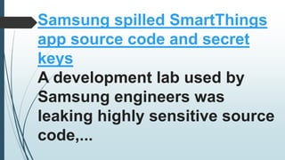 Samsung spilled SmartThings
app source code and secret
keys
A development lab used by
Samsung engineers was
leaking highly sensitive source
code,...
 