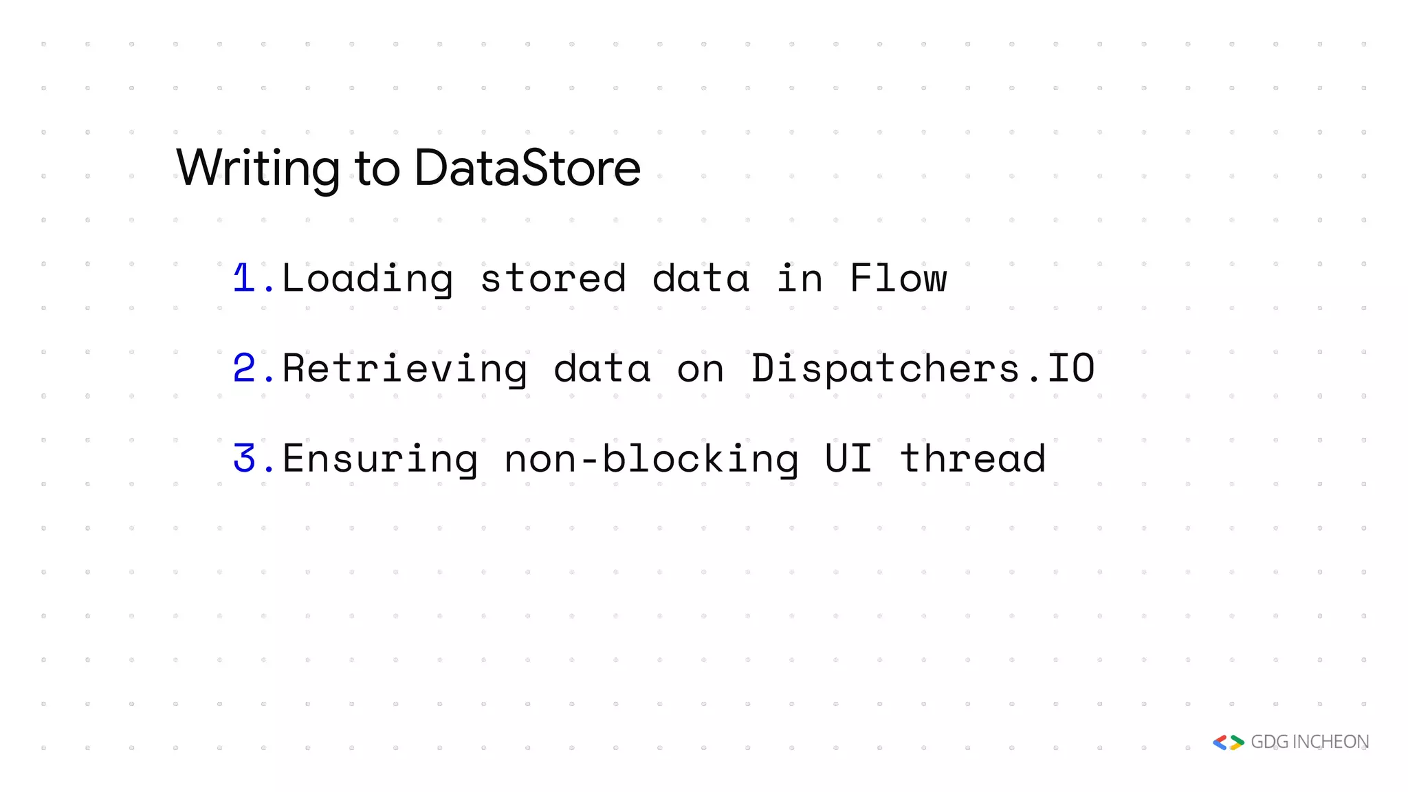 1.Loading stored data in Flow
2.Retrieving data on Dispatchers.IO
3.Ensuring non-blocking UI thread
Writing to DataStore
 