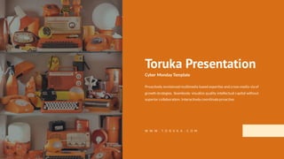 W W W . T O R U K A . C O M
Toruka Presentation
Cyber Monday Template
Proactively envisioned multimedia based expertise and cross-media via of
growth strategies. Seamlessly visualize quality intellectual capital without
superior collaboration. Interactively coordinateproactive
 