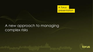 A Torus
                         presentation




A new approach to managing
complex risks
 
