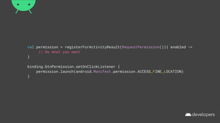val permission = registerForActivityResult(RequestPermission()){ enabled ->
// Do what you want
}
binding.btnPermission.setOnClickListener {
permission.launch(android.Manifest.permission.ACCESS_FINE_LOCATION)
}
 