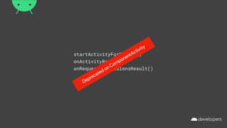 startActivityForResult()
onActivityResult()
onRequestPermissionsResult()
Deprecated on ComponentActivity
 