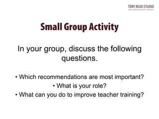 In your group, discuss the following
questions.
• Which recommendations are most important?
• What is your role?
• What can you do to improve teacher training?

 