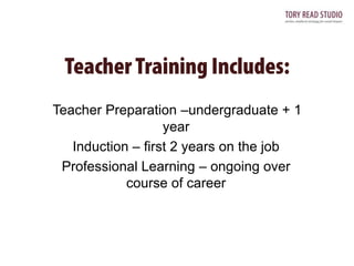 Teacher Preparation –undergraduate + 1
year
Induction – first 2 years on the job
Professional Learning – ongoing over
course of career

 