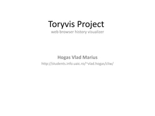 Toryvis Project
web browser history visualizer

Hogas Vlad Marius
http://students.info.uaic.ro/~vlad.hogas/cliw/

 