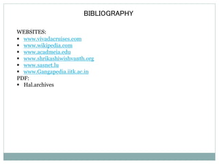 BIBLIOGRAPHY 
WEBSITES: 
 www.vivadacruises.com 
 www.wikipedia.com 
 www.acadmeia.edu 
 www.shrikashiwishvanth.org 
 www.sasnet.lu 
 www.Gangapedia.iitk.ac.in 
PDF: 
 Hal.archives 
