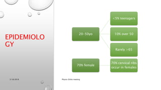 EPIDEMIOLO
GY
20-50yo
<5% teenagers
10% over 50
Rarely >65
70% female
70% cervical ribs
occur in females
3/18/2018 Physio-Ortho meeting
 