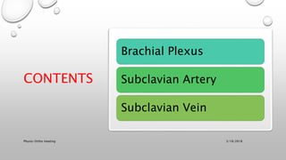 CONTENTS
Brachial Plexus
Subclavian Artery
Subclavian Vein
3/18/2018Physio-Ortho meeting
 
