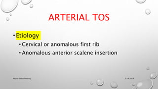 ARTERIAL TOS
•Etiology
• Cervical or anomalous first rib
• Anomalous anterior scalene insertion
3/18/2018Physio-Ortho meeting
 