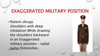 EXAGGERATED MILITARY POSITION
• Patient shrugs
shoulders with deep
inhalation While drawing
the shoulders backward
in an Exaggerated
military position – radial
pulse Diminishes. 3/18/2018Physio-Ortho meeting
 