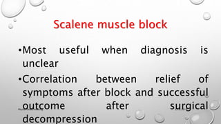 Scalene muscle block
•Most useful when diagnosis is
unclear
•Correlation between relief of
symptoms after block and successful
outcome after surgical
decompression
3/18/2018Physio-Ortho meeting
 