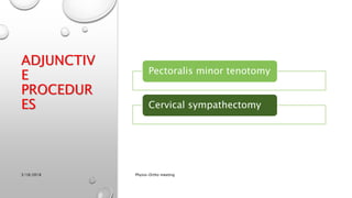 ADJUNCTIV
E
PROCEDUR
ES
Pectoralis minor tenotomy
Cervical sympathectomy
3/18/2018 Physio-Ortho meeting
 