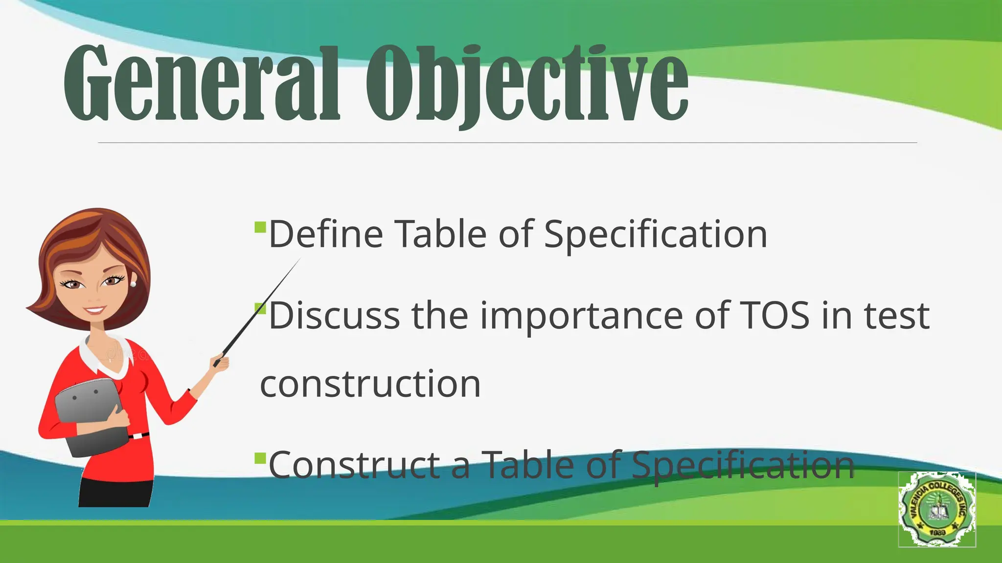 General Objective
Define Table of Specification
Discuss the importance of TOS in test
construction
Construct a Table of Specification
 